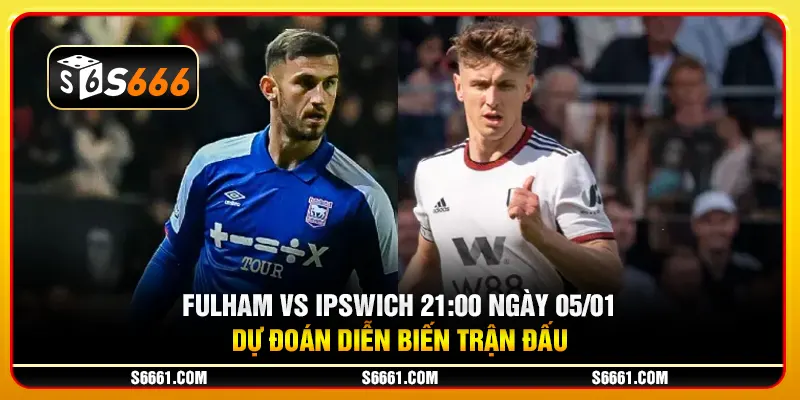 Fulham vs Ipswich 21:00 ngày 05/01 - Dự đoán diễn biến trận đấu