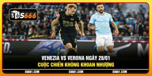 Venezia vs Verona ngày 28/01 - Cuộc chiến không khoan nhượng