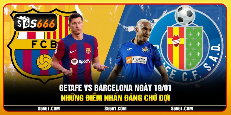 Getafe vs Barcelona ngày 19/01 - Những điểm nhấn đáng chờ đợi