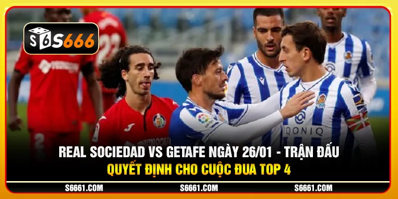 Real Sociedad vs Getafe ngày 26/01 - Trận đấu quyết định cho cuộc đua top 4