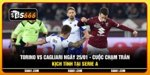 Torino vs Cagliari ngày 25/01 - Cuộc chạm trán kịch tính tại Serie A