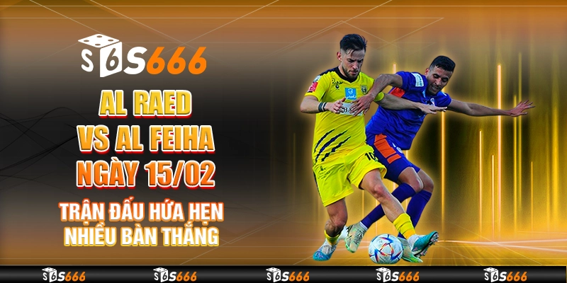 Al Raed vs Al Feiha ngày 15/02 - Trận đấu hứa hẹn nhiều bàn thắng