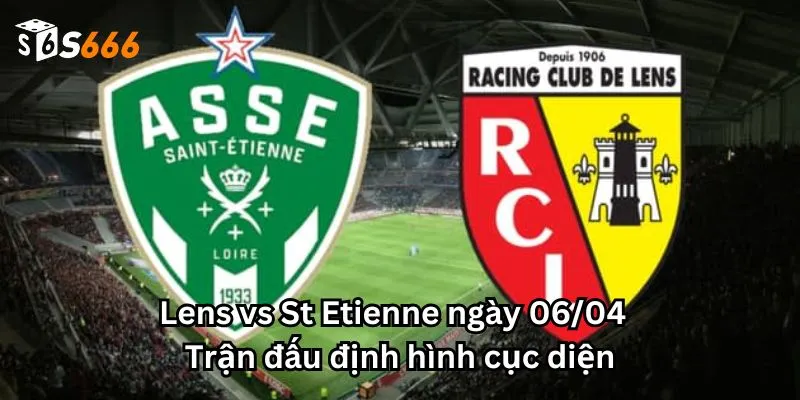 Lens vs St Etienne ngày 06/04 - Trận đấu định hình cục diện