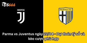 Parma vs Juventus ngày 22/04 - Dự đoán tỷ số và kèo cược phù hợp