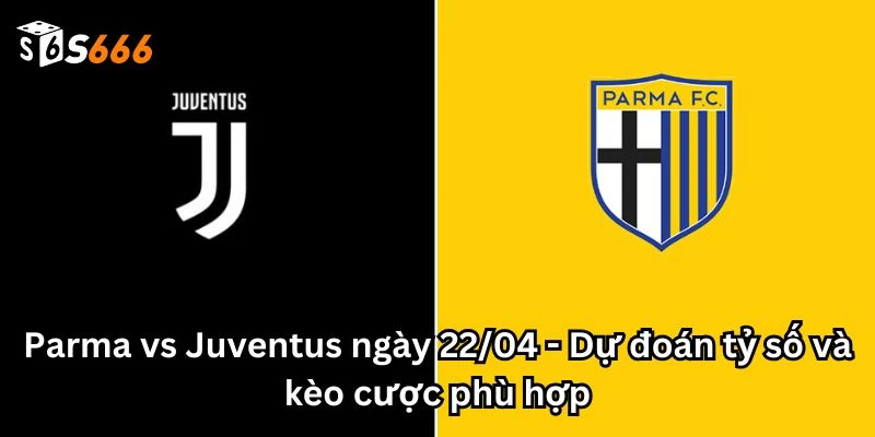 Parma vs Juventus ngày 22/04 - Dự đoán tỷ số và kèo cược phù hợp