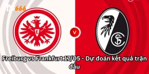 Freiburg vs Frankfurt 17/05 - Dự đoán kết quả trận đấu