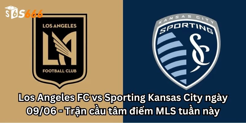Los Angeles FC vs Sporting Kansas City ngày 09/06 - Trận cầu tâm điểm MLS tuần này
