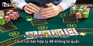 Kinh nghiệm chơi Xì Dách: Cách rút bài hợp lý để không bị quắc