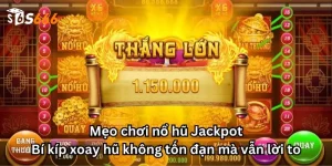 Mẹo chơi nổ hũ Jackpot: Bí kíp xoay hũ không tốn đạn mà vẫn lời to